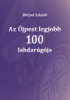 Hetyei László: Az Újpest legjobb 100 labdarúgója Ujpest legjobb 100 borito nagy